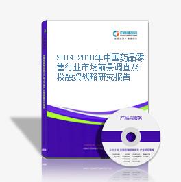 2014-2018年中國藥品零售行業市場前景調查及投融資戰略研究報告