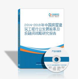 2014-2018年中国房屋建筑工程行业发展前景及投融资战略研究报告