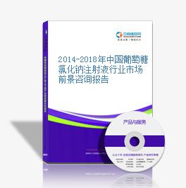 2014-2018年中国葡萄糖氯化钠注射液行业市场前景咨询报告