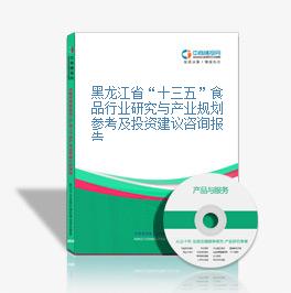 黑龙江省“十三五”食品行业研究与产业规划参考及投资建议咨询报告