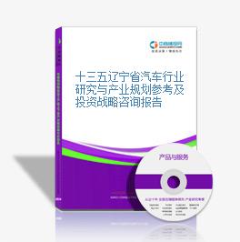 十三五遼寧省汽車行業研究與產業規劃參考及投資戰略咨詢報告