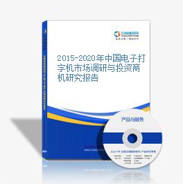 2015-2020年中国电子打字机市场调研与投资商机研究报告