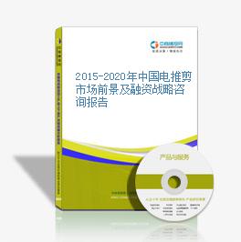2015-2020年中国电推剪市场前景及融资战略咨询报告