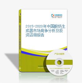 2015-2020年中國酸奶生成器市場競爭分析及投資咨詢報告