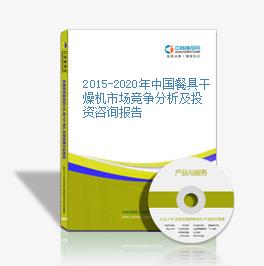 2015-2020年中國餐具干燥機市場競爭分析及投資咨詢報告