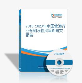 2015-2020年中国管道行业预测及投资策略研究报告