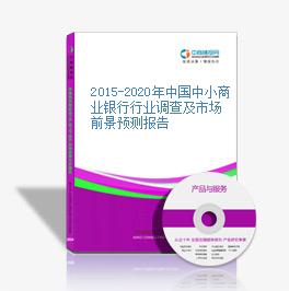 2015-2020年中國中小商業銀行行業調查及市場前景預測報告