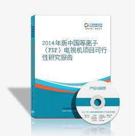 2014年版中国等离子（PDP）电视机项目可行性研究报告
