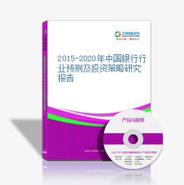2015-2020年中国银行行业预测及投资策略研究报告