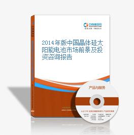 2014年版中國晶體硅太陽能電池市場前景及投資咨詢報告