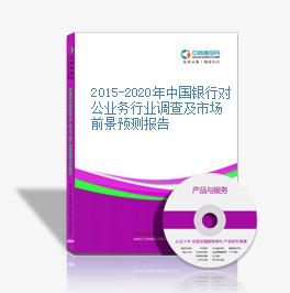 2015-2020年中国银行对公业务行业调查及市场前景预测报告