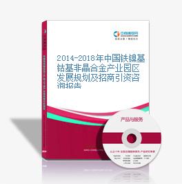 2014-2018年中国铁镍基钴基非晶合金产业园区发展规划及招商引资咨询报告