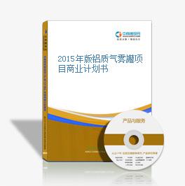 2015年版铝质气雾罐项目商业计划书