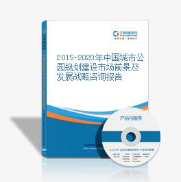 2015-2020年中国城市公园规划建设市场前景及发展战略咨询报告