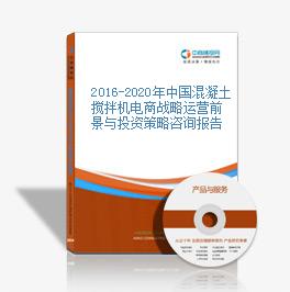 2016-2020年中國混凝土攪拌機電商戰略運營前景與投資策略咨詢報告