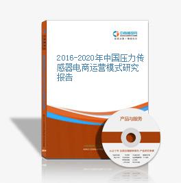 2016-2020年中國壓力傳感器電商運營模式研究報告