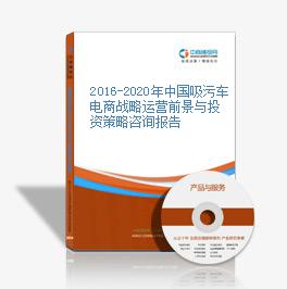 2016-2020年中国吸污车电商战略运营前景与投资策略咨询报告