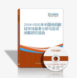 2016-2020年中国仲钨酸铵市场前景分析与投资战略研究报告