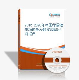 2016-2020年中国往复锯市场前景及融资战略咨询报告