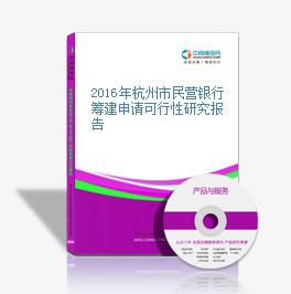 2016年杭州市民營銀行籌建申請可行性研究報告
