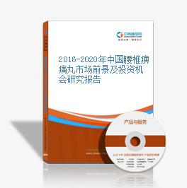 2016-2020年中国腰椎痹痛丸市场前景及投资机会研究报告