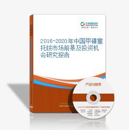 2016-2020年中國甲磺塞托銨市場前景及投資機會研究報告