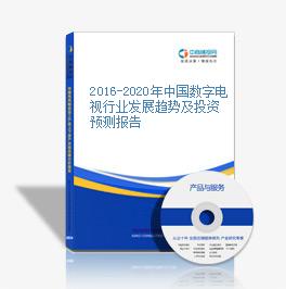 2016-2020年中国数字电视行业发展趋势及投资预测报告