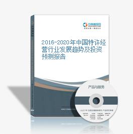 2016-2020年中国特许经营行业发展趋势及投资预测报告