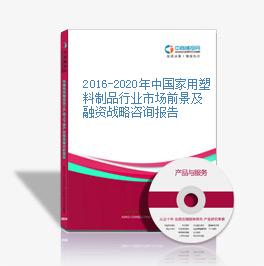 2016-2020年中国家用塑料制品行业市场前景及融资战略咨询报告