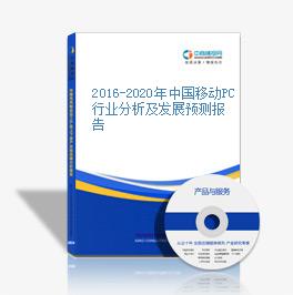 2016-2020年中国移动PC行业分析及发展预测报告