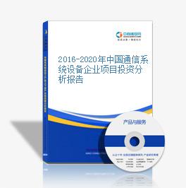 2016-2020年中國通信系統設備企業項目投資分析報告
