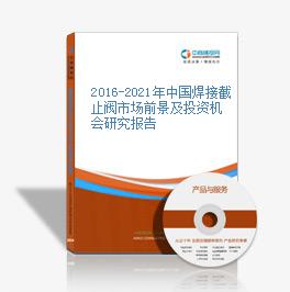 2016-2020年中國焊接截止閥市場前景及投資機會研究報告
