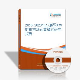 2016-2020年互联网+中耕机市场运营模式研究报告