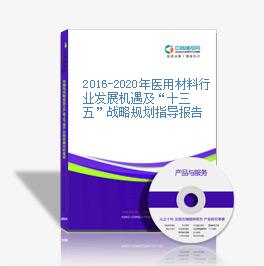 2016-2020年醫用材料行業發展機遇及“十三五”戰略規劃指導報告