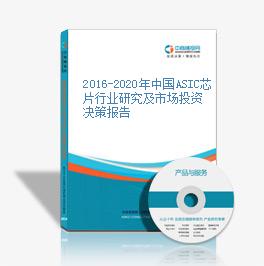 2016-2020年中国ASIC芯片行业研究及市场投资决策报告