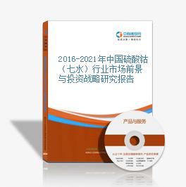 2016-2021年中国硫酸钴（七水）行业市场前景与投资战略研究报告