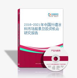 2016-2021年中國外墻涂料市場前景及投資機會研究報告