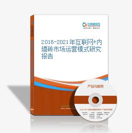 2016-2021年互聯網+內墻磚市場運營模式研究報告