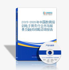 2015-2020年中國教育培訓電子商務行業市場前景及融資戰略咨詢報告
