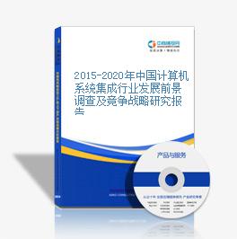 2015-2020年中国计算机系统集成行业发展前景调查及竞争战略研究报告