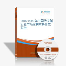 2015-2020年中国绝缘脂行业市场发展前景研究报告