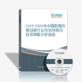 2015-2020年中国教育改革创新行业市场预测及投资策略分析报告