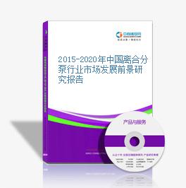 2015-2020年中國離合分泵行業市場發展前景研究報告
