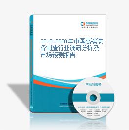 2015-2020年中国高端装备制造行业调研分析及市场预测报告