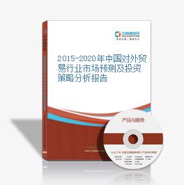 2015-2020年中国对外贸易行业市场预测及投资策略分析报告