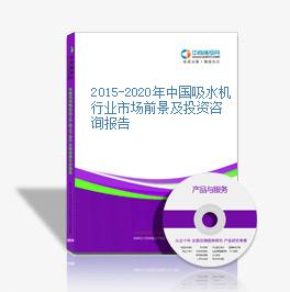 2015-2020年中国吸水机行业市场前景及投资咨询报告