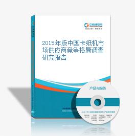 2015年版中国卡纸机市场供应商竞争格局调查研究报告