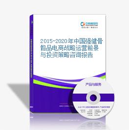 2015-2020年中國強健骨骼品電商戰略運營前景與投資策略咨詢報告