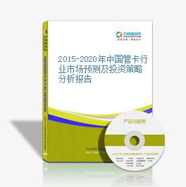 2015-2020年中国管卡行业市场预测及投资策略分析报告