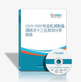 2015-2020年齿轮减制造调研及十三五规划分析报告